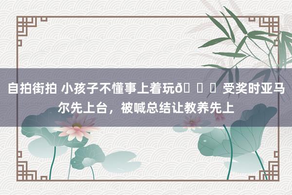 自拍街拍 小孩子不懂事上着玩?受奖时亚马尔先上台，被喊总结让教养先上