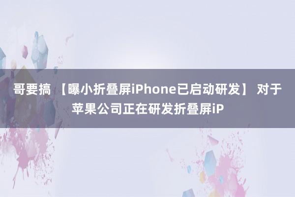 哥要搞 【曝小折叠屏iPhone已启动研发】 对于苹果公司正在研发折叠屏iP