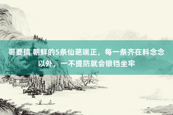 哥要搞 朝鲜的5条仙葩端正，每一条齐在料念念以外，一不提防就会锒铛坐牢