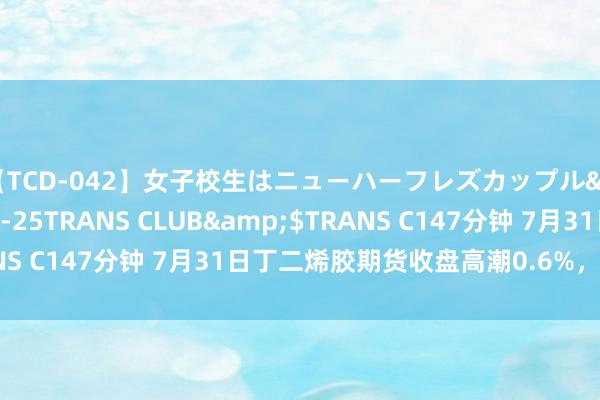 【TCD-042】女子校生はニューハーフレズカップル</a>2010-08-25TRANS CLUB&$TRANS C147分钟 7月31日丁二烯胶期货收盘高潮0.6%，报14340元