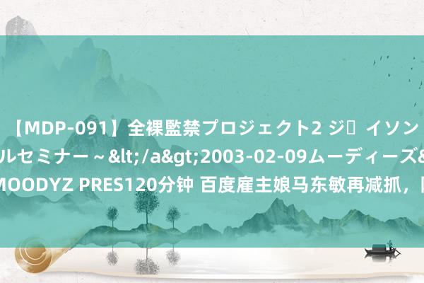 【MDP-091】全裸監禁プロジェクト2 ジｪイソン学園～アブノーマルセミナー～</a>2003-02-09ムーディーズ&$MOODYZ PRES120分钟 百度雇主娘马东敏再减抓，网友：“萝卜快跑酿成了东敏快跑”