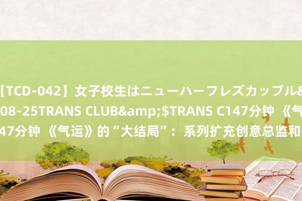 【TCD-042】女子校生はニューハーフレズカップル</a>2010-08-25TRANS CLUB&$TRANS C147分钟 《气运》的“大结局”：系列扩充创意总监和副总裁均已离开公司