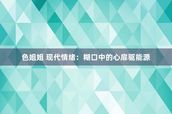 色姐姐 现代情绪：糊口中的心扉驱能源