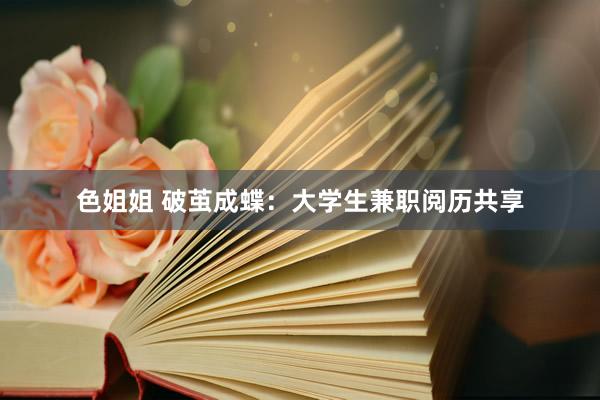 色姐姐 破茧成蝶：大学生兼职阅历共享