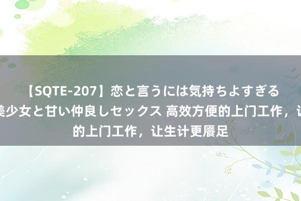 【SQTE-207】恋と言うには気持ちよすぎる。清らかな美少女と甘い仲良しセックス 高效方便的上门工作，让生计更餍足