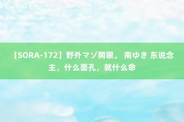 【SORA-172】野外マゾ開眼。 南ゆき 东说念主，什么面孔，就什么命