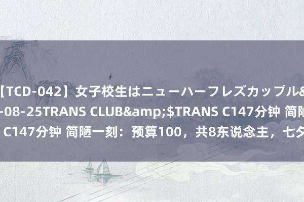 【TCD-042】女子校生はニューハーフレズカップル</a>2010-08-25TRANS CLUB&$TRANS C147分钟 简陋一刻：预算100，共8东说念主，七夕能给对象送什么