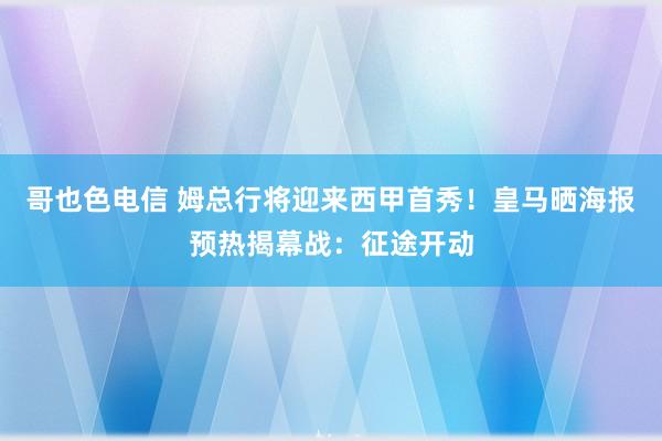 哥也色电信 姆总行将迎来西甲首秀！皇马晒海报预热揭幕战：征途开动