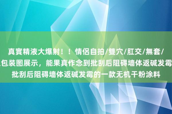 真實精液大爆射！！情侶自拍/雙穴/肛交/無套/大量噴精 360防霉王包装图展示，能果真作念到批刮后阻碍墙体返碱发霉的一款无机干粉涂料