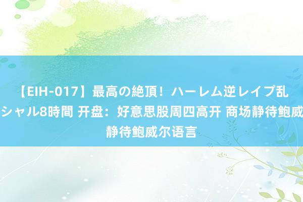 【EIH-017】最高の絶頂！ハーレム逆レイプ乱交スペシャル8時間 开盘：好意思股周四高开 商场静待鲍威尔语言