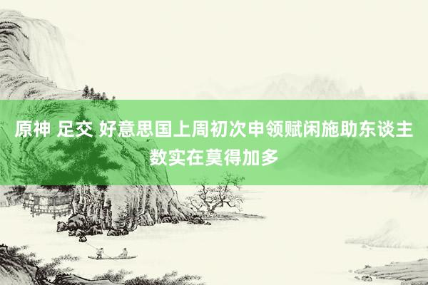 原神 足交 好意思国上周初次申领赋闲施助东谈主数实在莫得加多