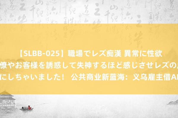 【SLBB-025】職場でレズ痴漢 異常に性欲の強い私（真性レズ）同僚やお客様を誘惑して失神するほど感じさせレズの虜にしちゃいました！ 公共商业新蓝海：义乌雇主借AI在阿里巴巴国外站霸占先机