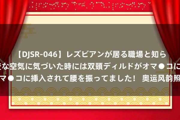 【DJSR-046】レズビアンが居る職場と知らずに来た私（ノンケ） 変な空気に気づいた時には双頭ディルドがオマ●コに挿入されて腰を振ってました！ 奥运风韵照耀新期间中国形象