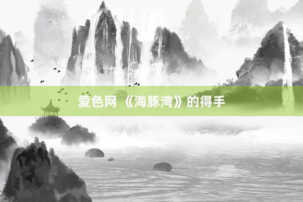 爱色网 《海豚湾》的得手